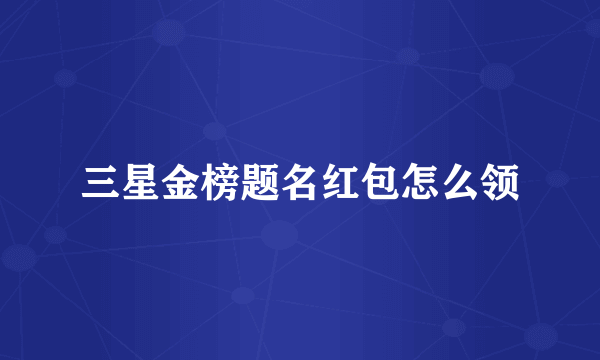三星金榜题名红包怎么领