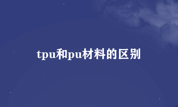 tpu和pu材料的区别