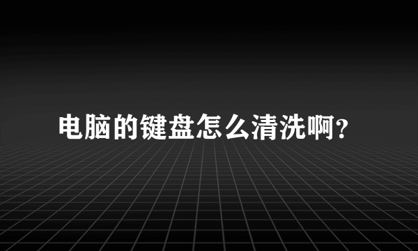 电脑的键盘怎么清洗啊？