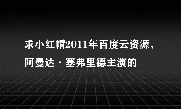 求小红帽2011年百度云资源，阿曼达·塞弗里德主演的