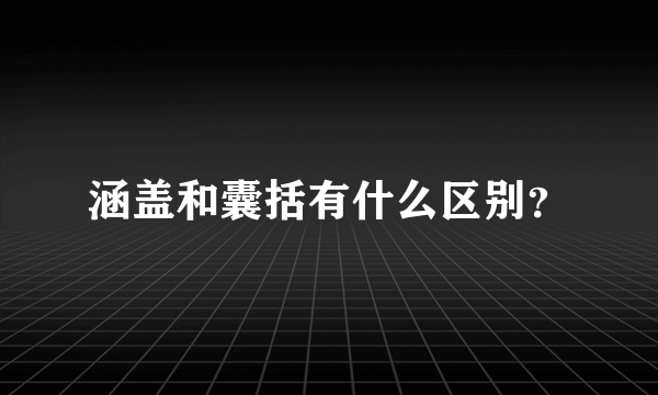 涵盖和囊括有什么区别？