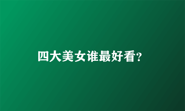 四大美女谁最好看？