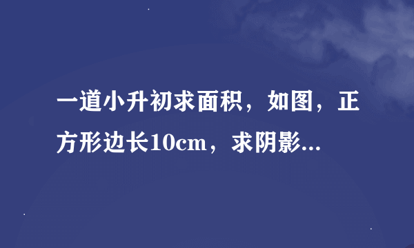 一道小升初求面积，如图，正方形边长10cm，求阴影部分的面积