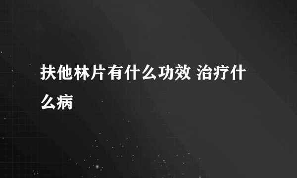 扶他林片有什么功效 治疗什么病