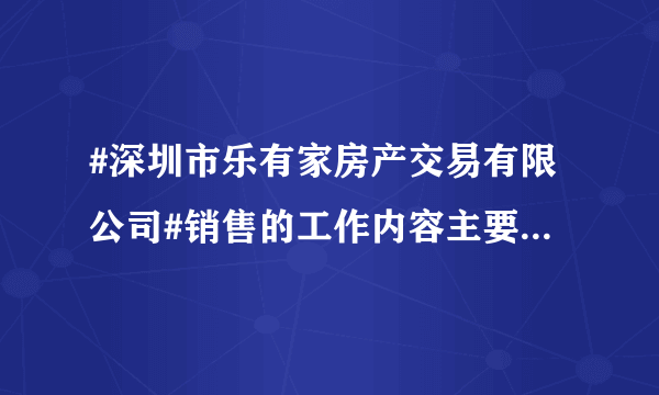 #深圳市乐有家房产交易有限公司#销售的工作内容主要做啥的？