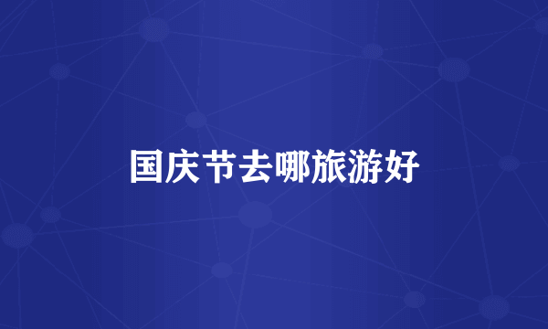 国庆节去哪旅游好
