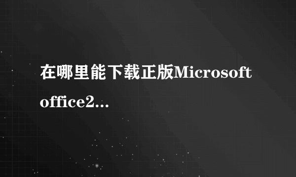 在哪里能下载正版Microsoft office2010版呢？