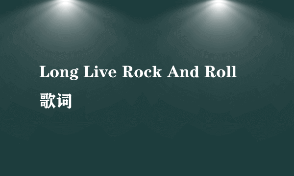 Long Live Rock And Roll 歌词