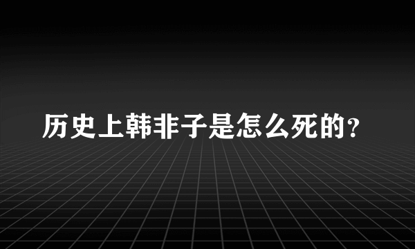 历史上韩非子是怎么死的？