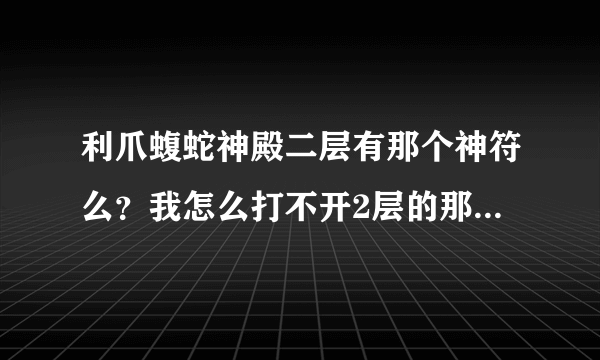 利爪蝮蛇神殿二层有那个神符么？我怎么打不开2层的那个类似箱子的东西