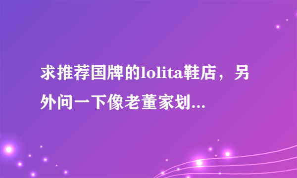 求推荐国牌的lolita鞋店，另外问一下像老董家划船哥家什么的是山的吗