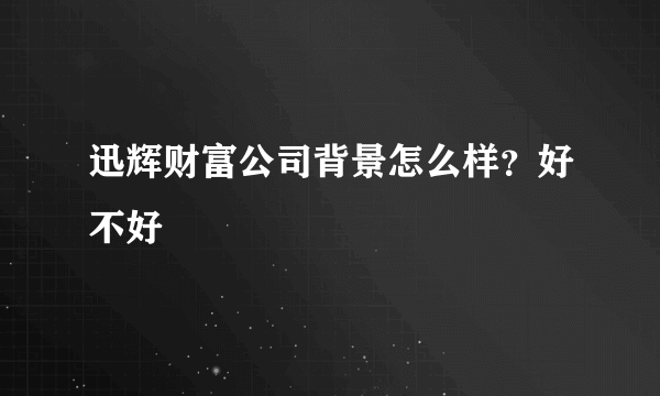 迅辉财富公司背景怎么样？好不好