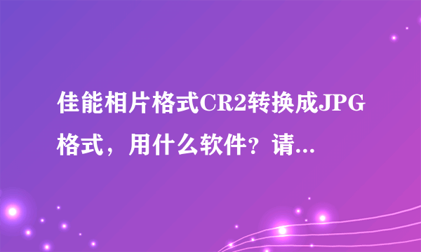 佳能相片格式CR2转换成JPG格式，用什么软件？请各位指点