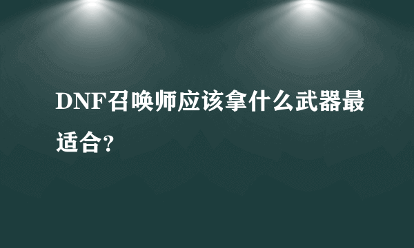 DNF召唤师应该拿什么武器最适合？