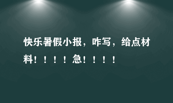 快乐暑假小报，咋写，给点材料！！！！急！！！！