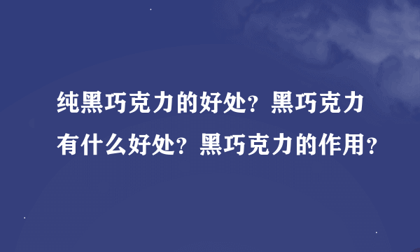纯黑巧克力的好处？黑巧克力有什么好处？黑巧克力的作用？