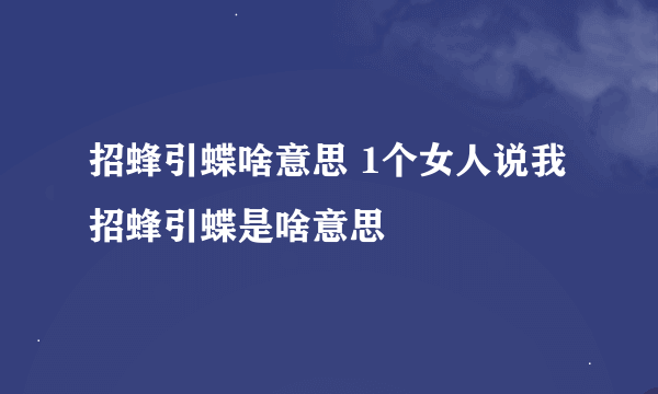 招蜂引蝶啥意思 1个女人说我招蜂引蝶是啥意思