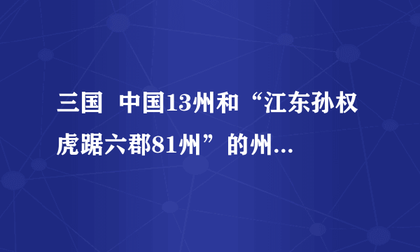 三国  中国13州和“江东孙权虎踞六郡81州”的州分别是啥