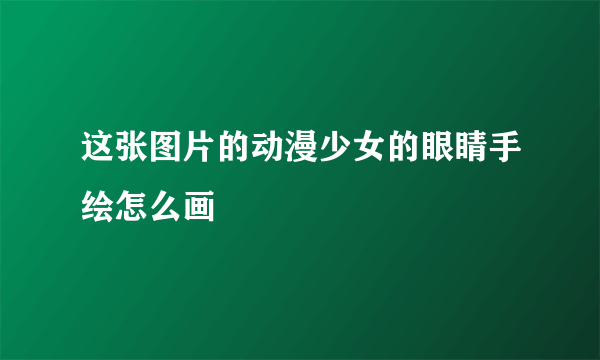 这张图片的动漫少女的眼睛手绘怎么画