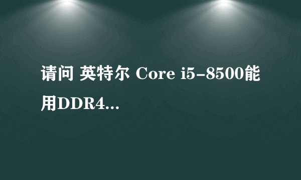 请问 英特尔 Core i5-8500能用DDR4 3000 的内存么？我看官网上写的DDR4 2666