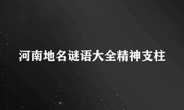 河南地名谜语大全精神支柱