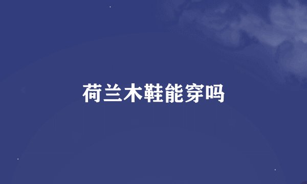 荷兰木鞋能穿吗