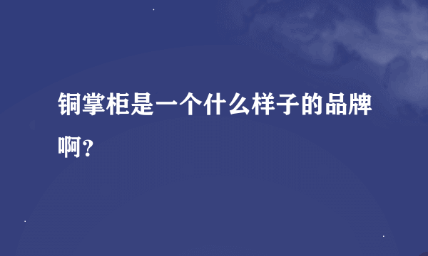 铜掌柜是一个什么样子的品牌啊？
