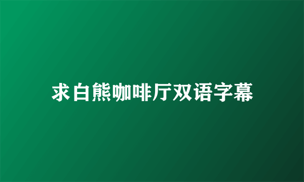 求白熊咖啡厅双语字幕