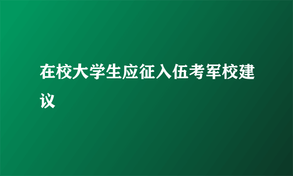 在校大学生应征入伍考军校建议