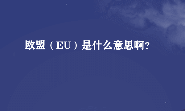 欧盟（EU）是什么意思啊？