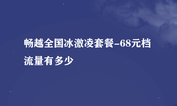 畅越全国冰激凌套餐-68元档流量有多少
