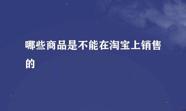哪些商品是不能在淘宝上销售的