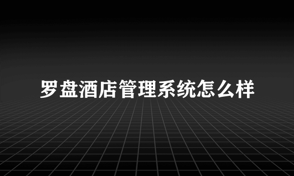 罗盘酒店管理系统怎么样