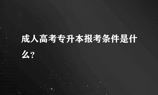 成人高考专升本报考条件是什么？