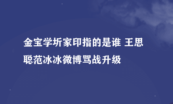 金宝学圻家印指的是谁 王思聪范冰冰微博骂战升级