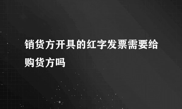销货方开具的红字发票需要给购货方吗