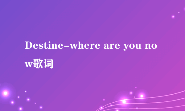 Destine-where are you now歌词