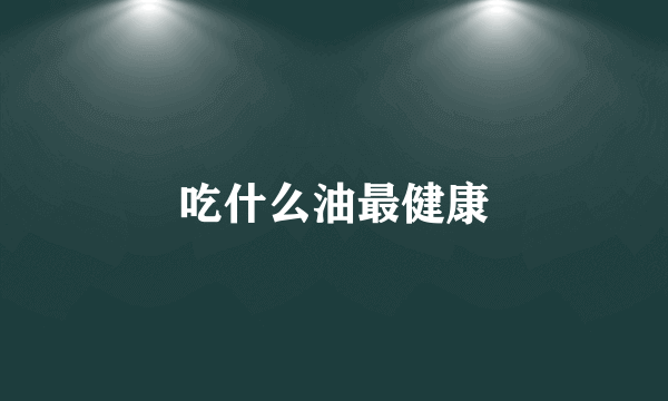 吃什么油最健康