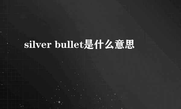 silver bullet是什么意思