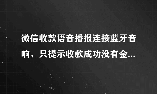 微信收款语音播报连接蓝牙音响，只提示收款成功没有金额播报，怎么解决？
