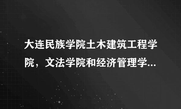 大连民族学院土木建筑工程学院，文法学院和经济管理学院分别是几本呢？谢谢