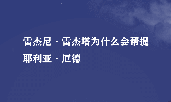 雷杰尼·雷杰塔为什么会帮提耶利亚·厄德
