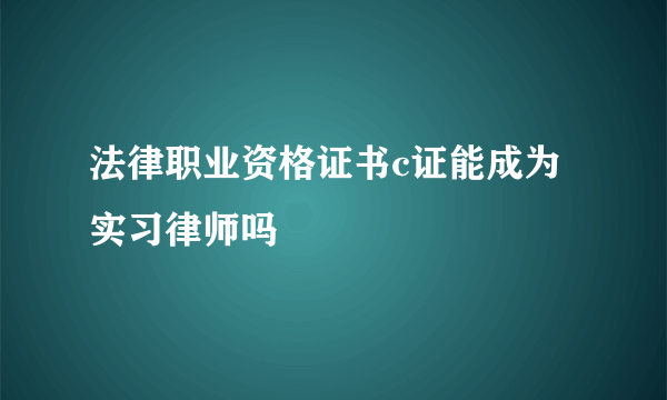 法律职业资格证书c证能成为实习律师吗