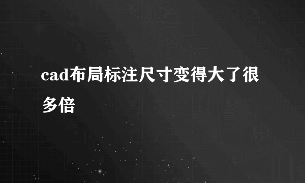 cad布局标注尺寸变得大了很多倍