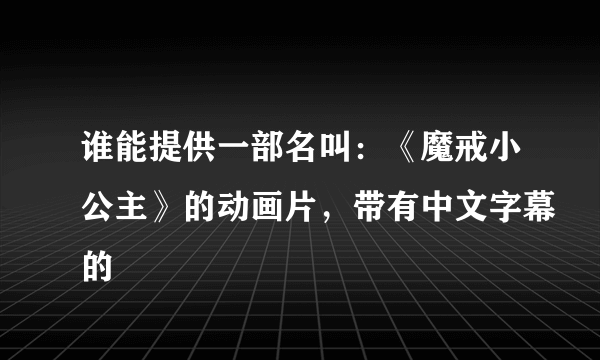 谁能提供一部名叫：《魔戒小公主》的动画片，带有中文字幕的