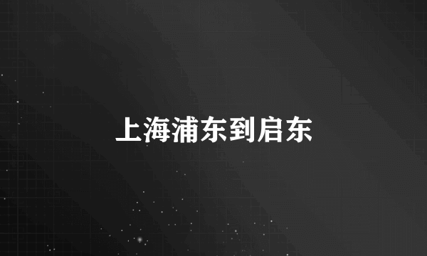 上海浦东到启东