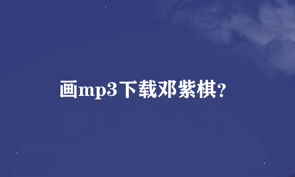 画mp3下载邓紫棋？