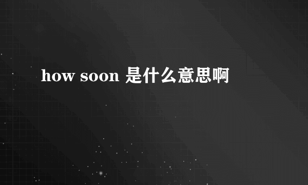 how soon 是什么意思啊