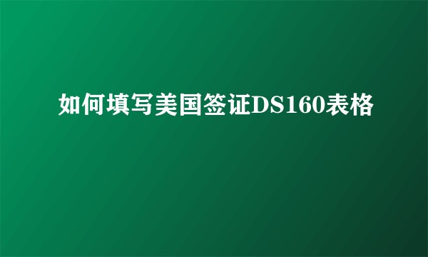 如何填写美国签证DS160表格