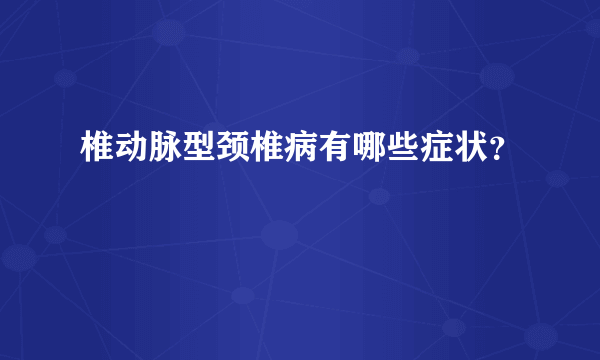 椎动脉型颈椎病有哪些症状？